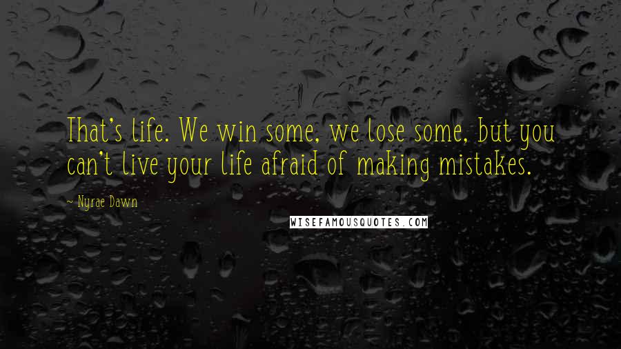 Nyrae Dawn Quotes: That's life. We win some, we lose some, but you can't live your life afraid of making mistakes.