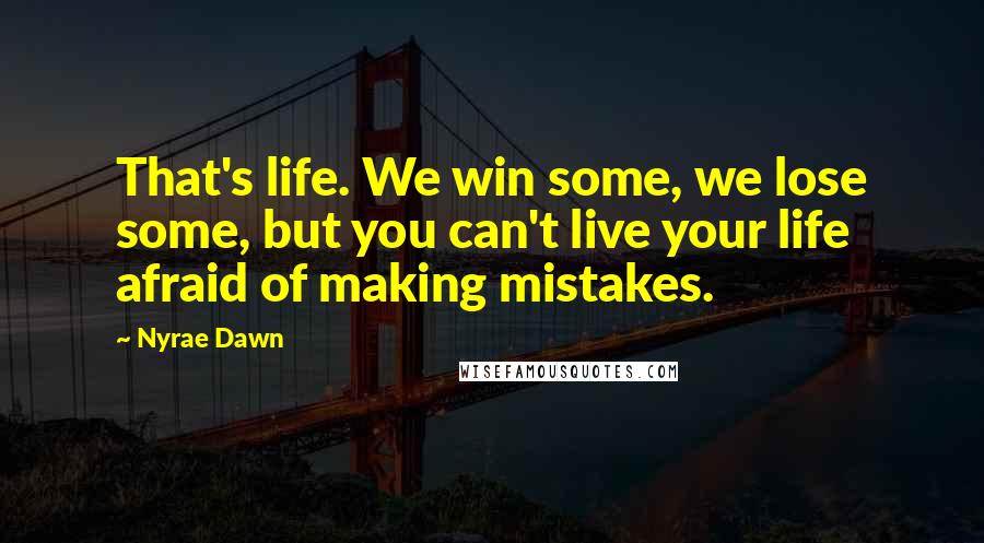 Nyrae Dawn Quotes: That's life. We win some, we lose some, but you can't live your life afraid of making mistakes.