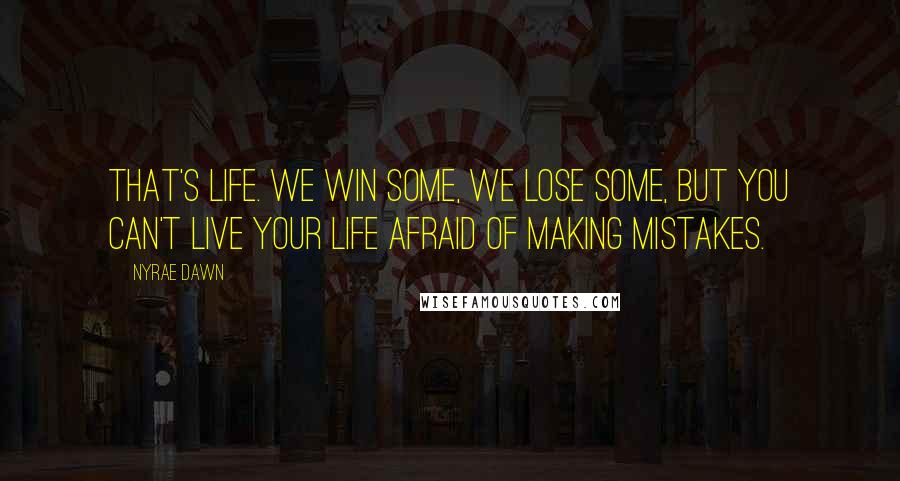 Nyrae Dawn Quotes: That's life. We win some, we lose some, but you can't live your life afraid of making mistakes.