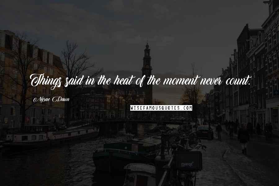 Nyrae Dawn Quotes: Things said in the heat of the moment never count.