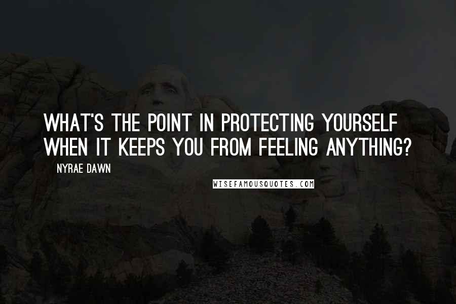 Nyrae Dawn Quotes: What's the point in protecting yourself when it keeps you from feeling anything?