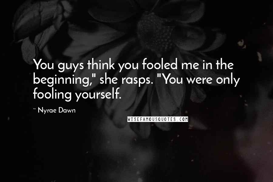 Nyrae Dawn Quotes: You guys think you fooled me in the beginning," she rasps. "You were only fooling yourself.