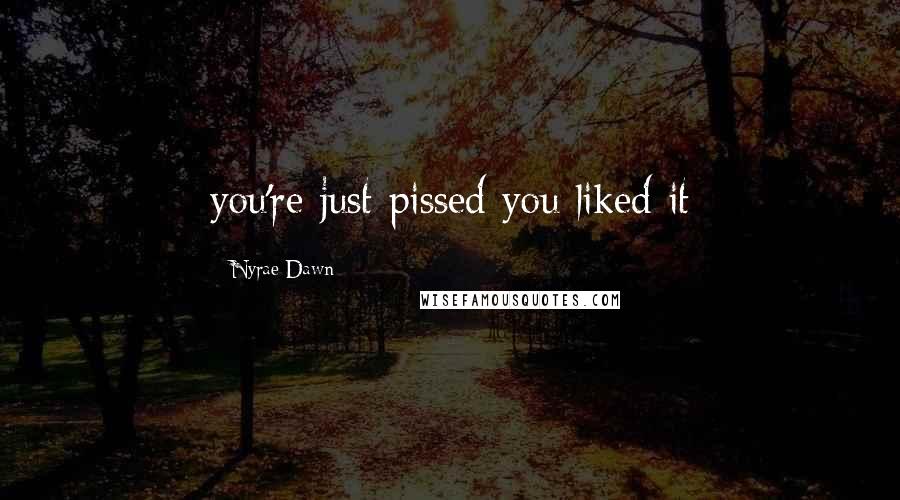 Nyrae Dawn Quotes: you're just pissed you liked it