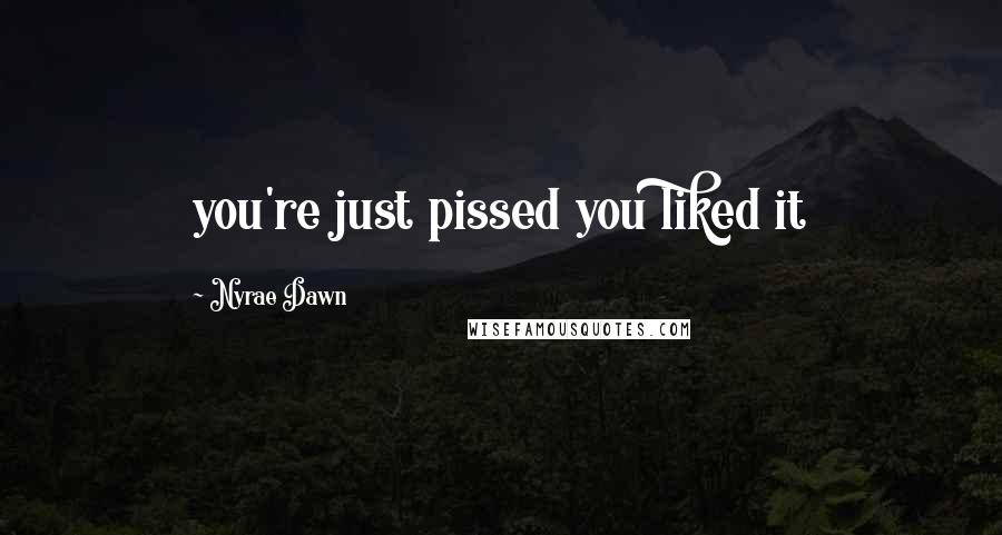 Nyrae Dawn Quotes: you're just pissed you liked it