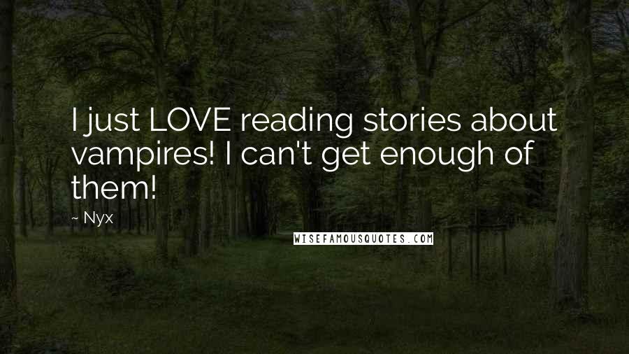 Nyx Quotes: I just LOVE reading stories about vampires! I can't get enough of them!