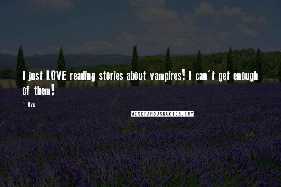 Nyx Quotes: I just LOVE reading stories about vampires! I can't get enough of them!