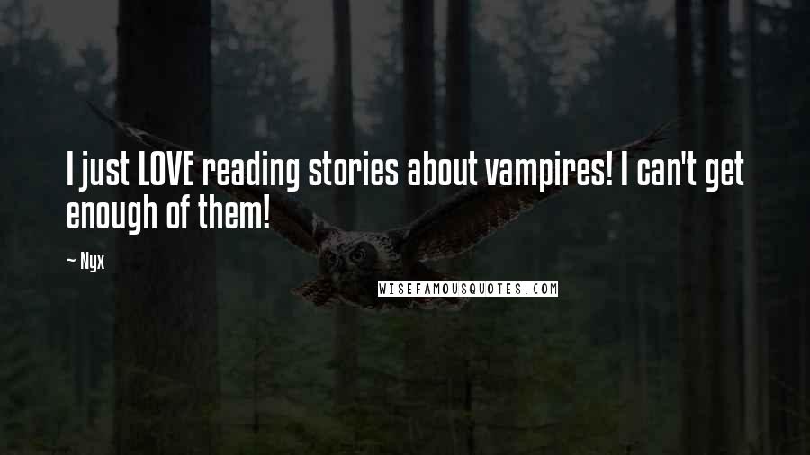 Nyx Quotes: I just LOVE reading stories about vampires! I can't get enough of them!