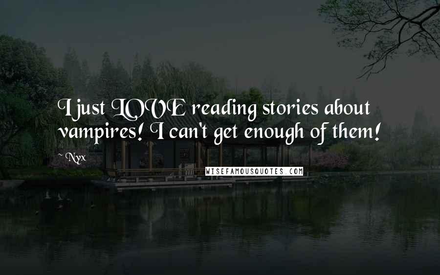 Nyx Quotes: I just LOVE reading stories about vampires! I can't get enough of them!