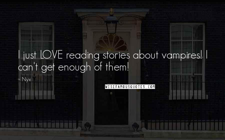 Nyx Quotes: I just LOVE reading stories about vampires! I can't get enough of them!