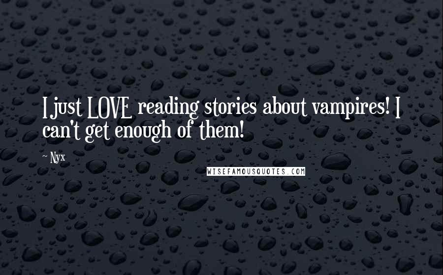 Nyx Quotes: I just LOVE reading stories about vampires! I can't get enough of them!