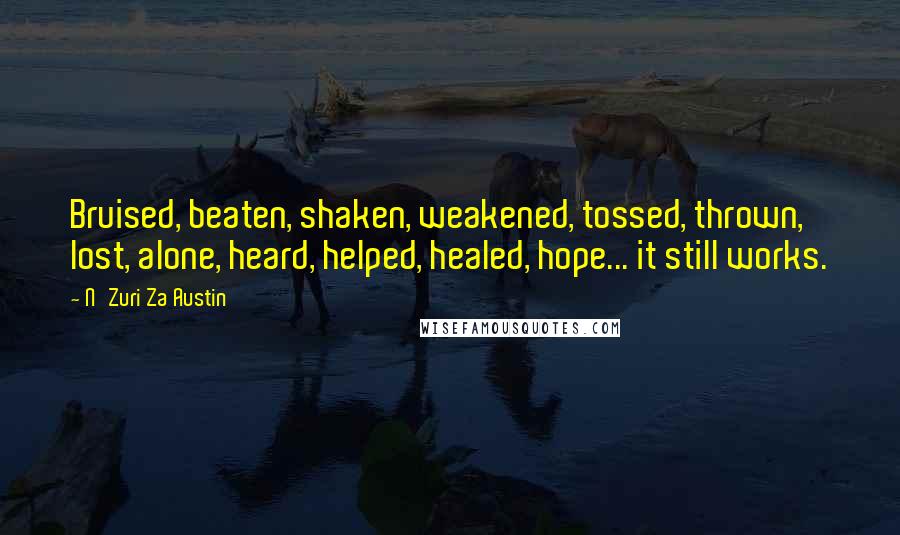 N'Zuri Za Austin Quotes: Bruised, beaten, shaken, weakened, tossed, thrown, lost, alone, heard, helped, healed, hope... it still works.