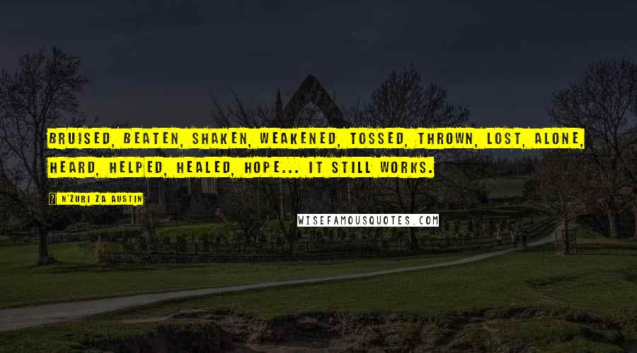 N'Zuri Za Austin Quotes: Bruised, beaten, shaken, weakened, tossed, thrown, lost, alone, heard, helped, healed, hope... it still works.