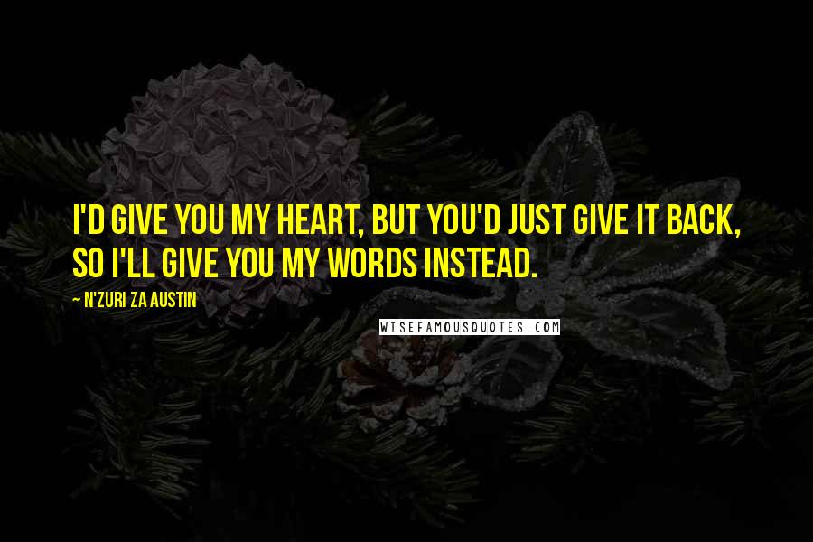 N'Zuri Za Austin Quotes: I'd give you my heart, but you'd just give it back, so I'll give you my words instead.