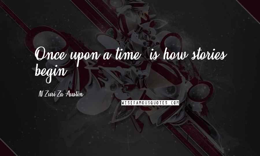 N'Zuri Za Austin Quotes: Once upon a time, is how stories begin...