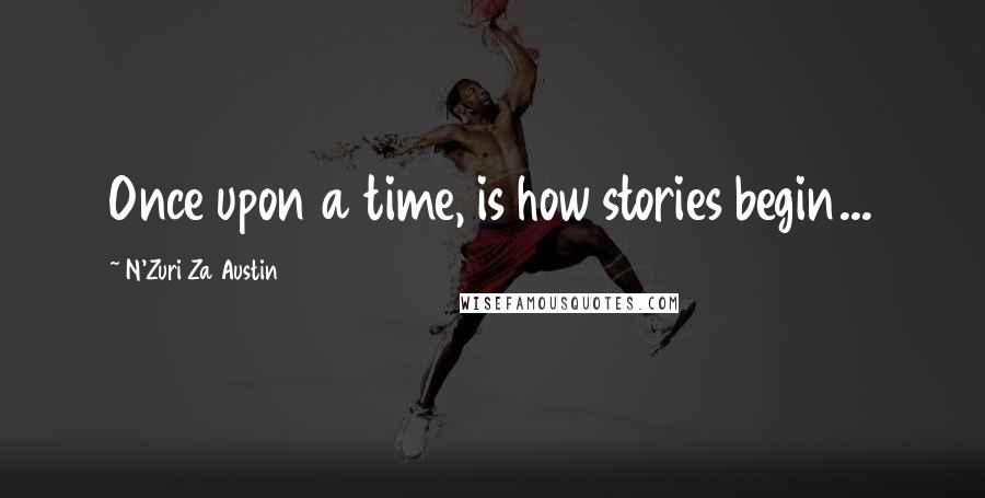 N'Zuri Za Austin Quotes: Once upon a time, is how stories begin...