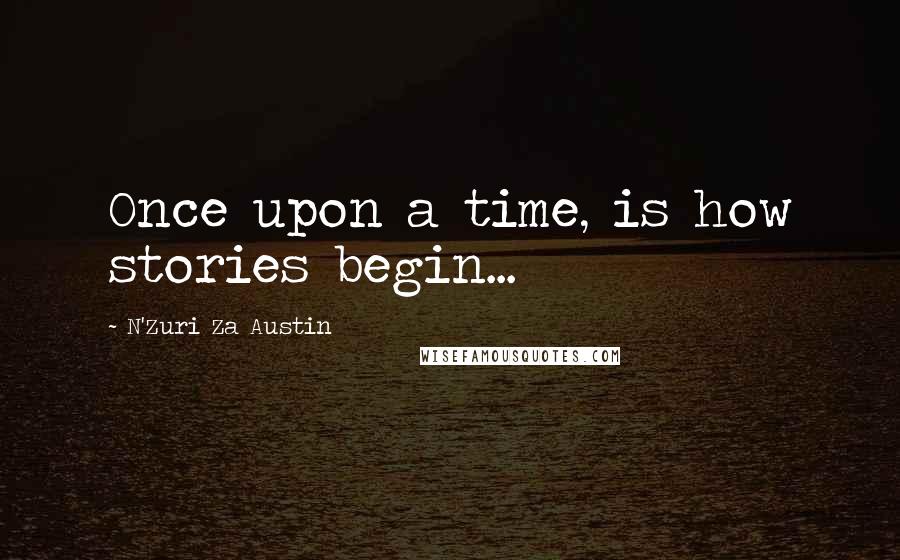 N'Zuri Za Austin Quotes: Once upon a time, is how stories begin...