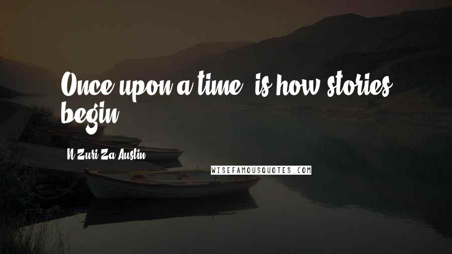 N'Zuri Za Austin Quotes: Once upon a time, is how stories begin...