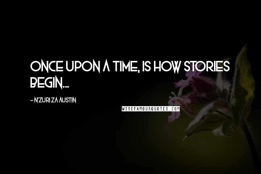 N'Zuri Za Austin Quotes: Once upon a time, is how stories begin...