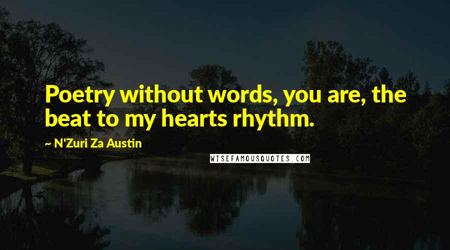 N'Zuri Za Austin Quotes: Poetry without words, you are, the beat to my hearts rhythm.