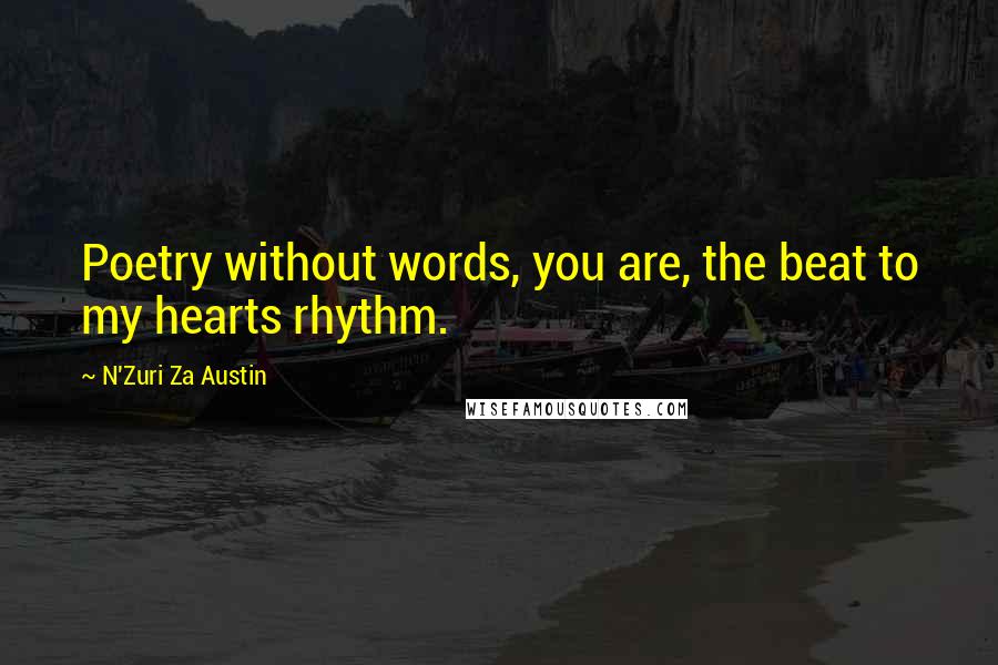N'Zuri Za Austin Quotes: Poetry without words, you are, the beat to my hearts rhythm.