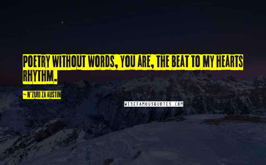 N'Zuri Za Austin Quotes: Poetry without words, you are, the beat to my hearts rhythm.