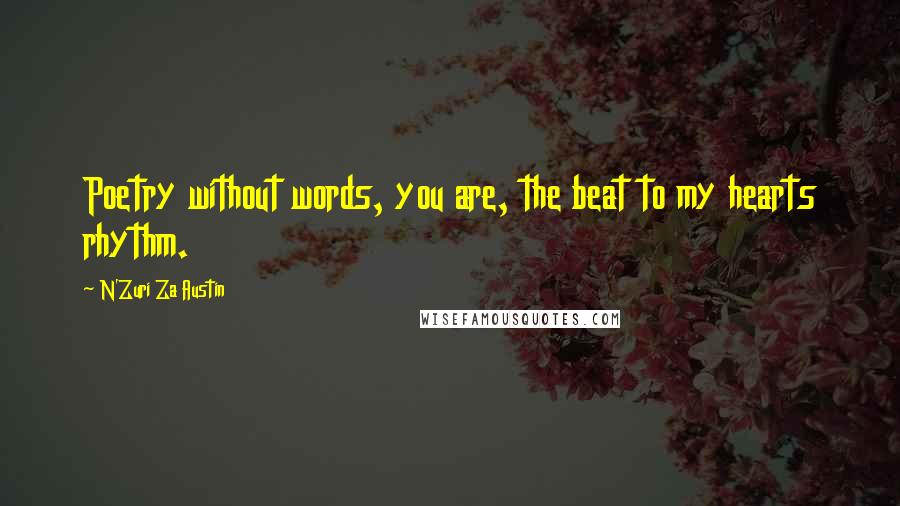 N'Zuri Za Austin Quotes: Poetry without words, you are, the beat to my hearts rhythm.