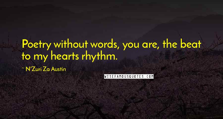 N'Zuri Za Austin Quotes: Poetry without words, you are, the beat to my hearts rhythm.