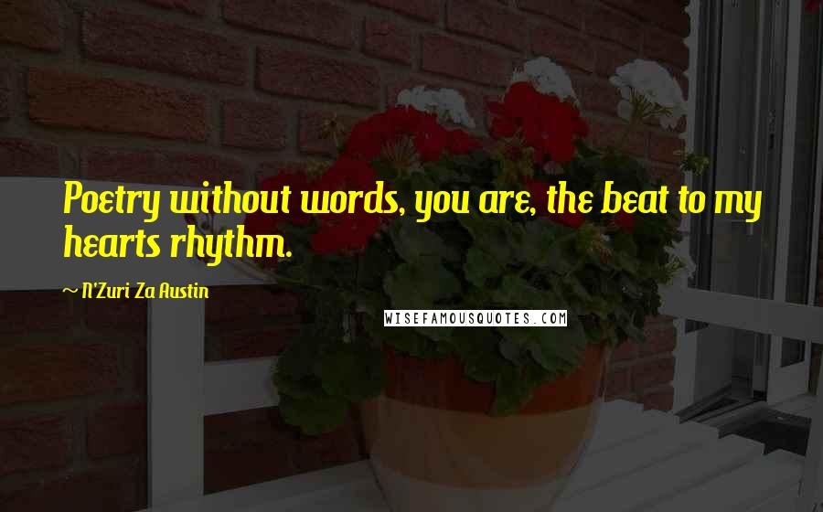 N'Zuri Za Austin Quotes: Poetry without words, you are, the beat to my hearts rhythm.