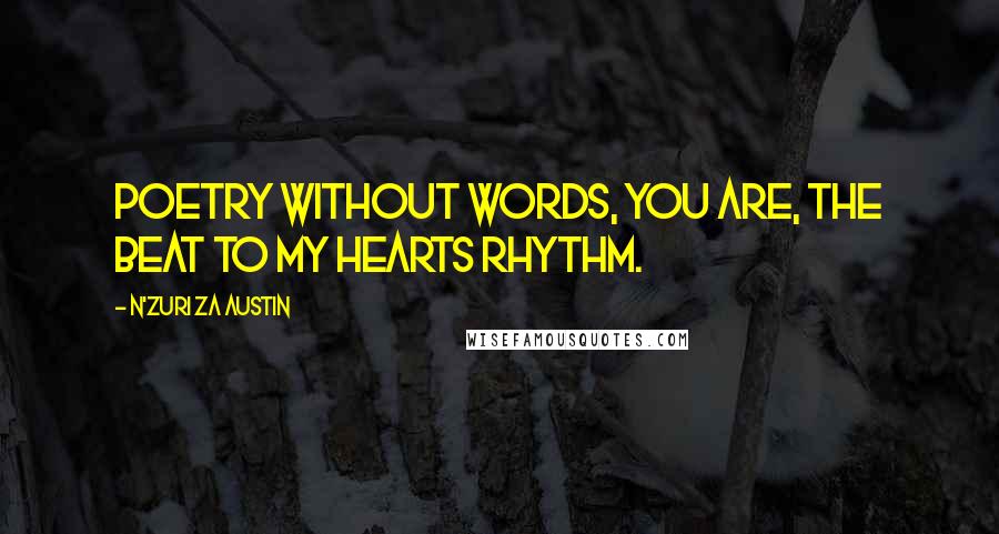 N'Zuri Za Austin Quotes: Poetry without words, you are, the beat to my hearts rhythm.