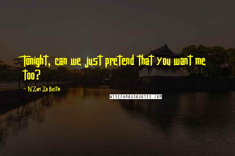 N'Zuri Za Austin Quotes: Tonight, can we just pretend that you want me too?