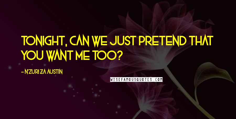 N'Zuri Za Austin Quotes: Tonight, can we just pretend that you want me too?