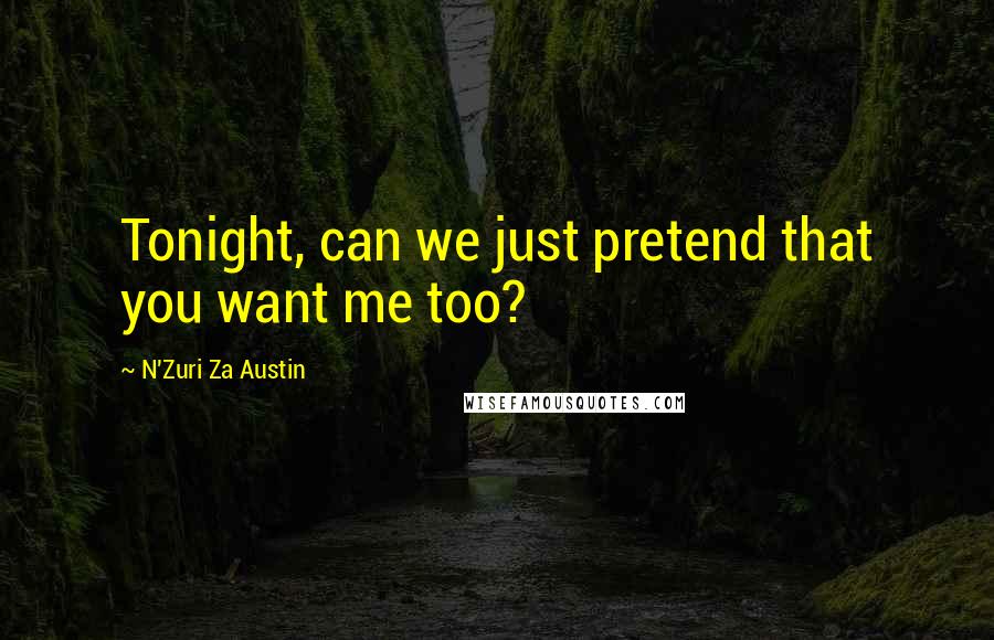 N'Zuri Za Austin Quotes: Tonight, can we just pretend that you want me too?