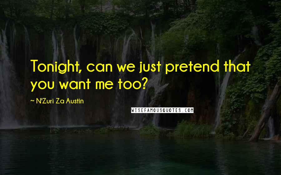 N'Zuri Za Austin Quotes: Tonight, can we just pretend that you want me too?