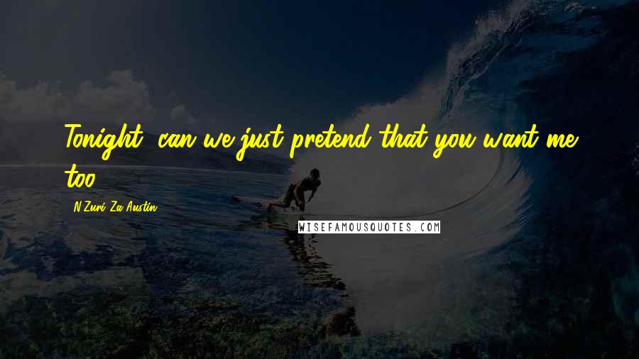 N'Zuri Za Austin Quotes: Tonight, can we just pretend that you want me too?