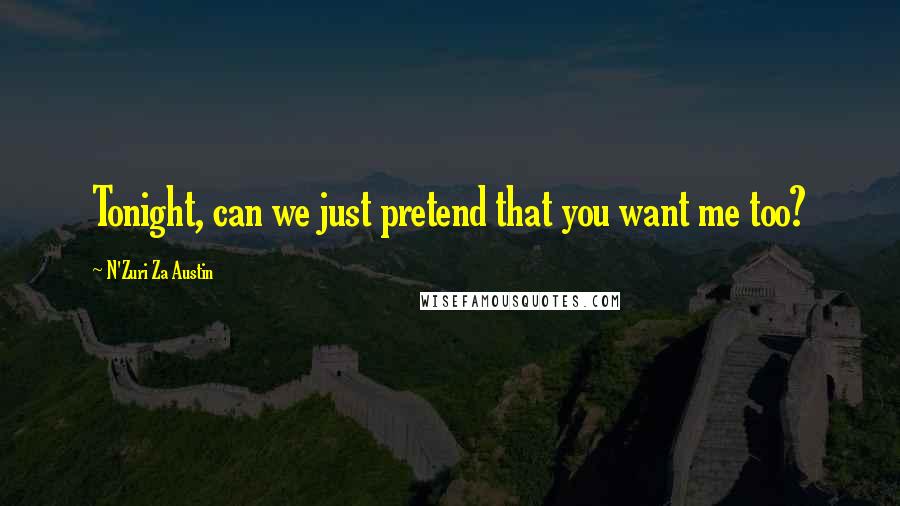 N'Zuri Za Austin Quotes: Tonight, can we just pretend that you want me too?