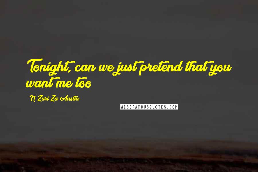 N'Zuri Za Austin Quotes: Tonight, can we just pretend that you want me too?