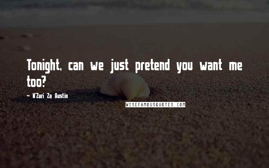 N'Zuri Za Austin Quotes: Tonight, can we just pretend you want me too?