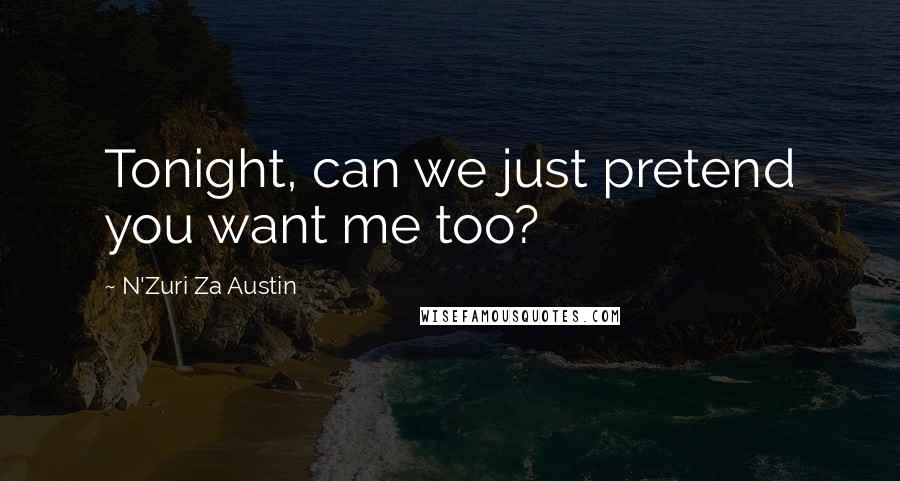 N'Zuri Za Austin Quotes: Tonight, can we just pretend you want me too?