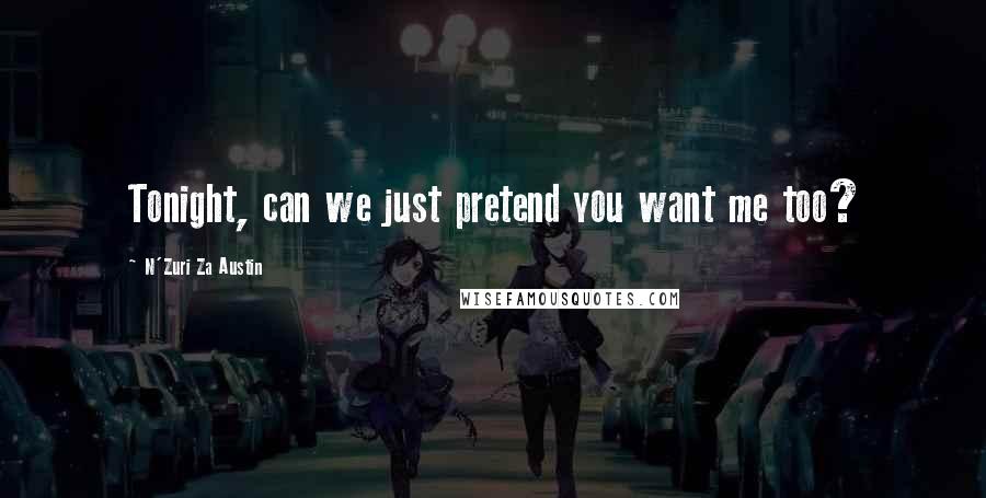 N'Zuri Za Austin Quotes: Tonight, can we just pretend you want me too?