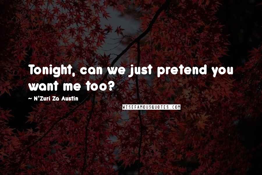 N'Zuri Za Austin Quotes: Tonight, can we just pretend you want me too?
