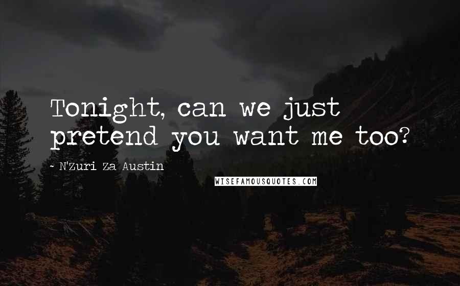 N'Zuri Za Austin Quotes: Tonight, can we just pretend you want me too?