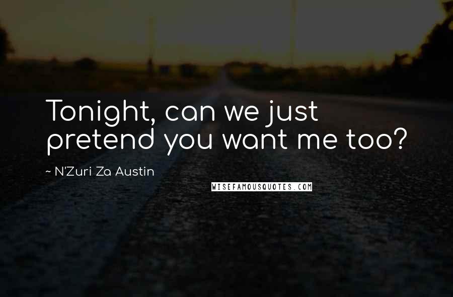 N'Zuri Za Austin Quotes: Tonight, can we just pretend you want me too?