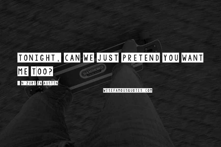 N'Zuri Za Austin Quotes: Tonight, can we just pretend you want me too?