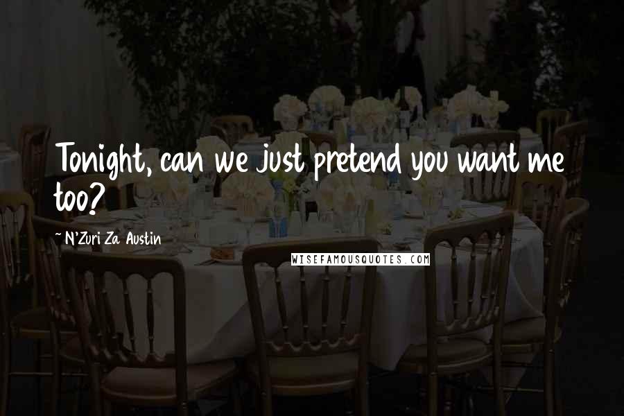 N'Zuri Za Austin Quotes: Tonight, can we just pretend you want me too?