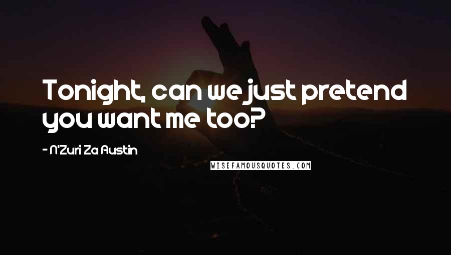 N'Zuri Za Austin Quotes: Tonight, can we just pretend you want me too?