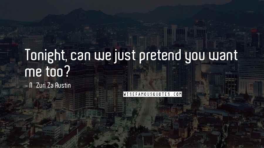 N'Zuri Za Austin Quotes: Tonight, can we just pretend you want me too?