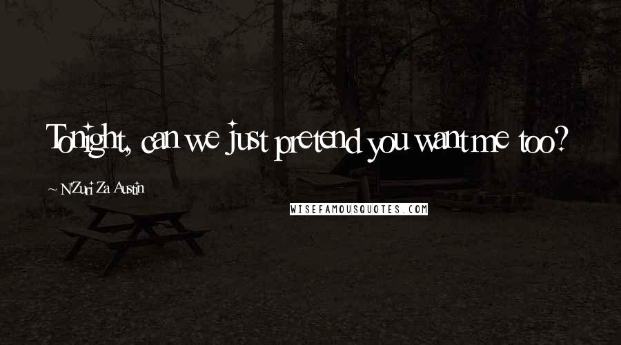 N'Zuri Za Austin Quotes: Tonight, can we just pretend you want me too?
