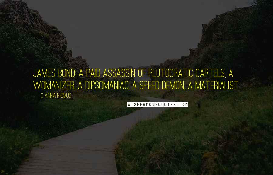 O Anna Niemus Quotes: James Bond: a paid assassin of plutocratic cartels, a womanizer, a dipsomaniac, a speed demon, a materialist.