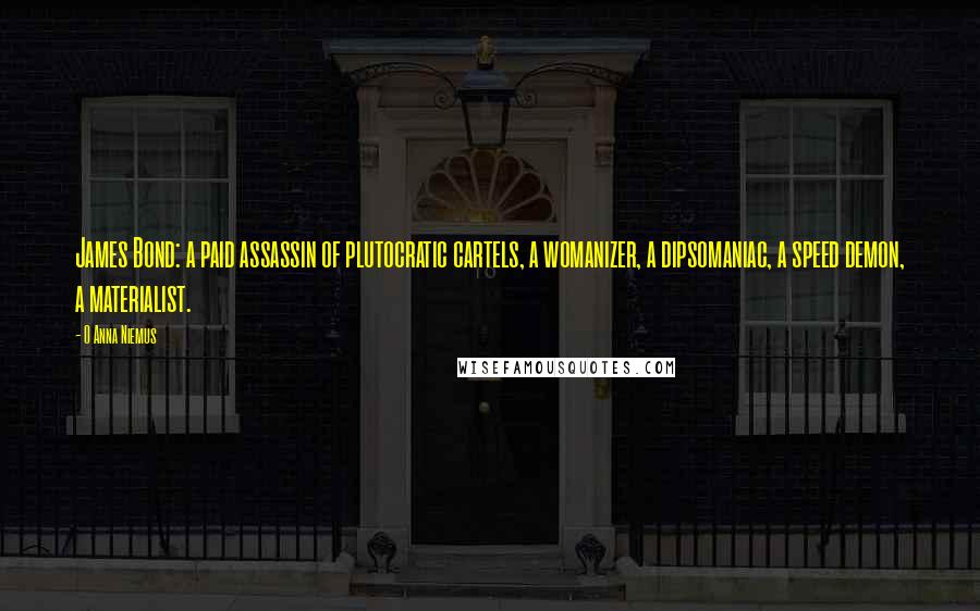 O Anna Niemus Quotes: James Bond: a paid assassin of plutocratic cartels, a womanizer, a dipsomaniac, a speed demon, a materialist.
