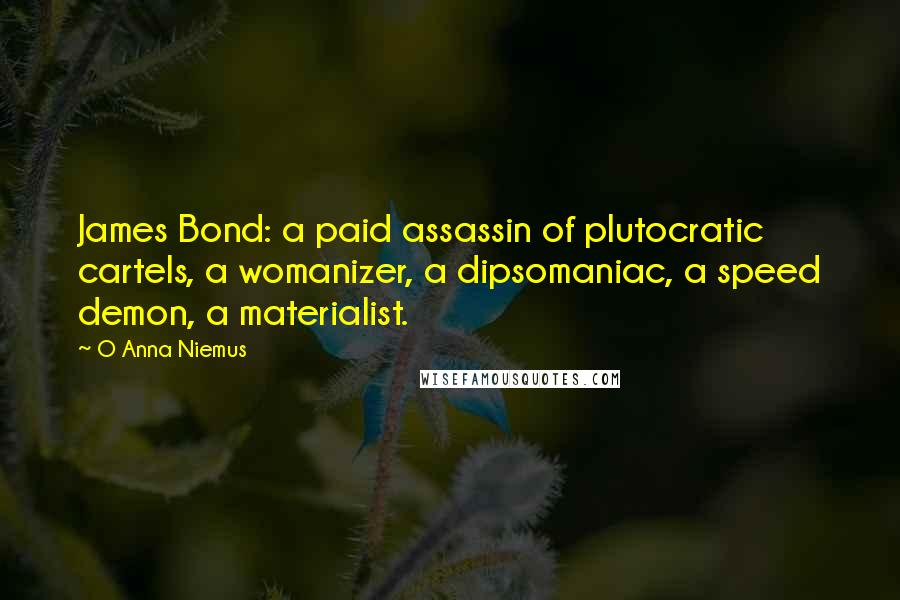 O Anna Niemus Quotes: James Bond: a paid assassin of plutocratic cartels, a womanizer, a dipsomaniac, a speed demon, a materialist.